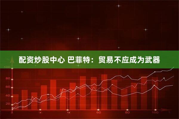 配资炒股中心 巴菲特：贸易不应成为武器