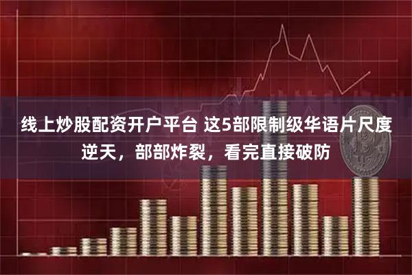 线上炒股配资开户平台 这5部限制级华语片尺度逆天，部部炸裂，看完直接破防