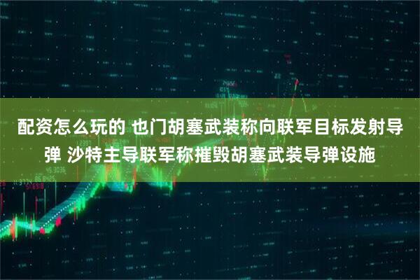 配资怎么玩的 也门胡塞武装称向联军目标发射导弹 沙特主导联军称摧毁胡塞武装导弹设施